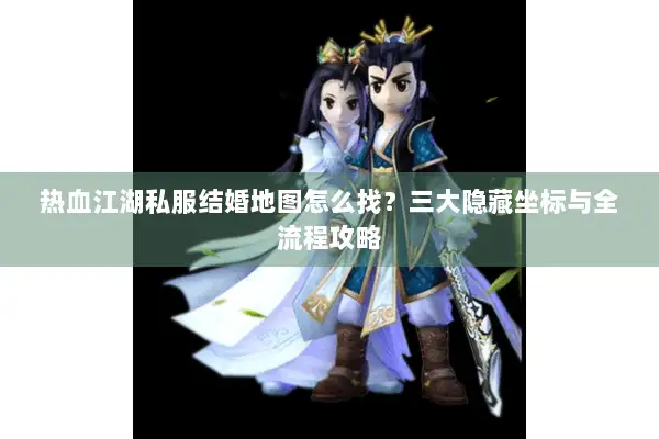 热血江湖私服结婚地图怎么找？三大隐藏坐标与全流程攻略