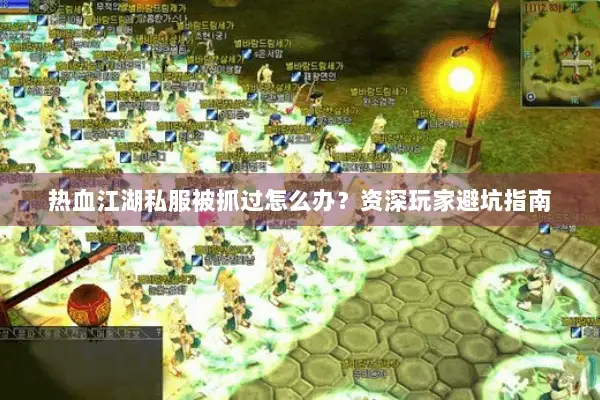 热血江湖私服被抓过怎么办？资深玩家避坑指南