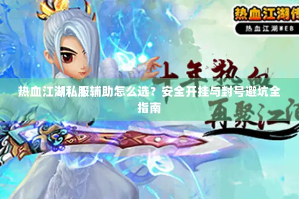 热血江湖私服辅助怎么选？安全开挂与封号避坑全指南