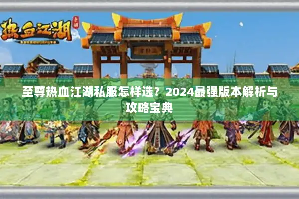 至尊热血江湖私服怎样选？2024最强版本解析与攻略宝典