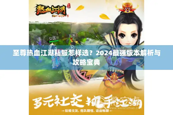 至尊热血江湖私服怎样选？2024最强版本解析与攻略宝典