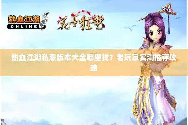 热血江湖私服版本大全哪里找？老玩家实测推荐攻略