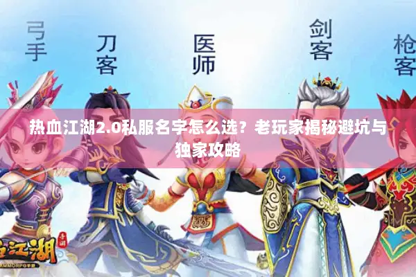 热血江湖2.0私服名字怎么选？老玩家揭秘避坑与独家攻略