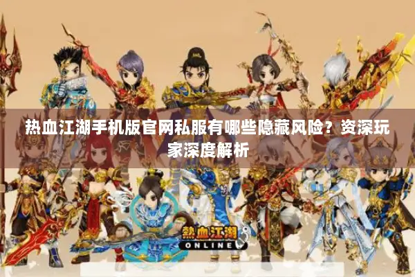 热血江湖手机版官网私服有哪些隐藏风险？资深玩家深度解析