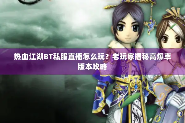 热血江湖BT私服直播怎么玩？老玩家揭秘高爆率版本攻略