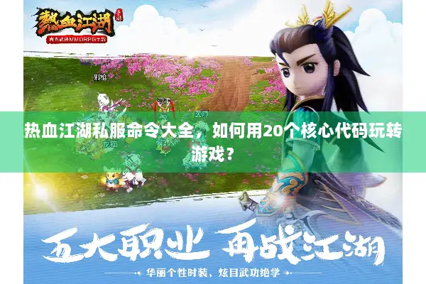 热血江湖私服命令大全，如何用20个核心代码玩转游戏？