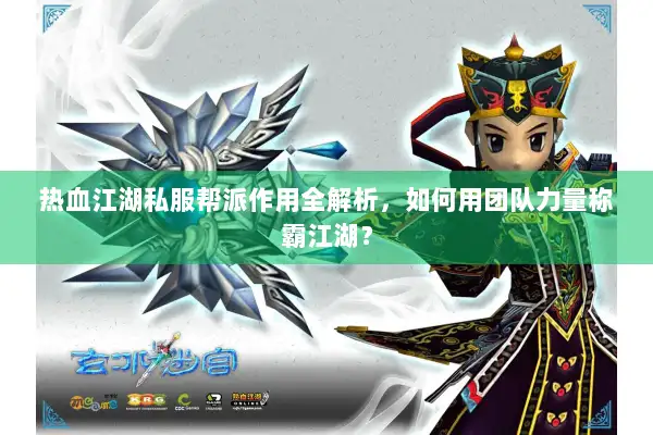 热血江湖私服帮派作用全解析，如何用团队力量称霸江湖？