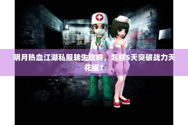 明月热血江湖私服转生攻略，怎样5天突破战力天花板？