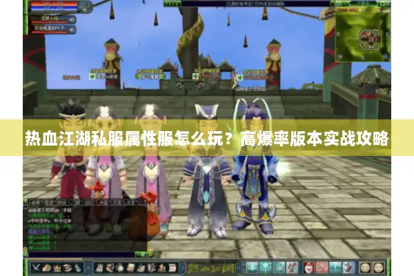 热血江湖私服属性服怎么玩？高爆率版本实战攻略