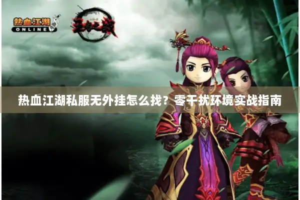 热血江湖私服无外挂怎么找？零干扰环境实战指南