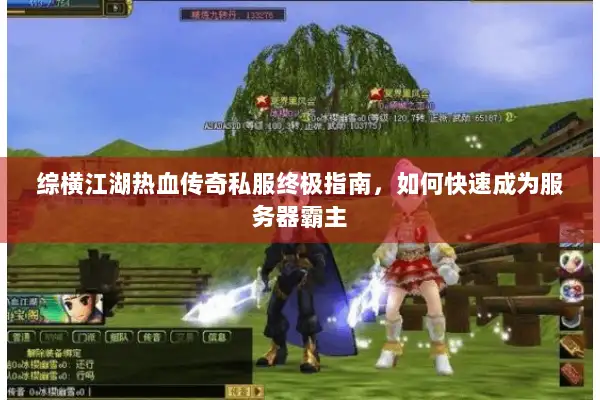 综横江湖热血传奇私服终极指南，如何快速成为服务器霸主