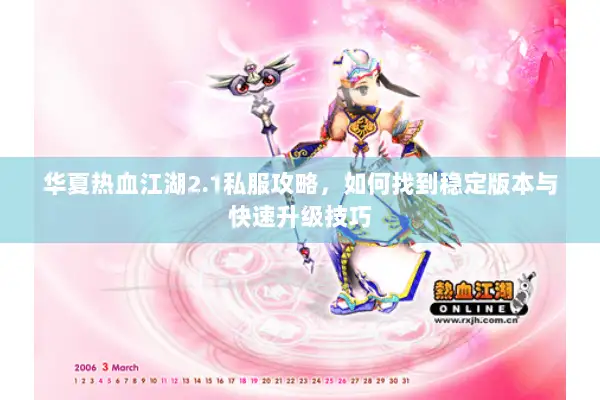 华夏热血江湖2.1私服攻略，如何找到稳定版本与快速升级技巧
