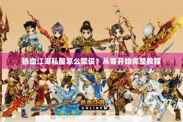 热血江湖私服怎么架设？从零开始完整教程
