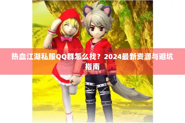 热血江湖私服QQ群怎么找?2024最新资源与避坑指南 热血江湖私服QQ群怎么找?2024最新资源与避坑指南