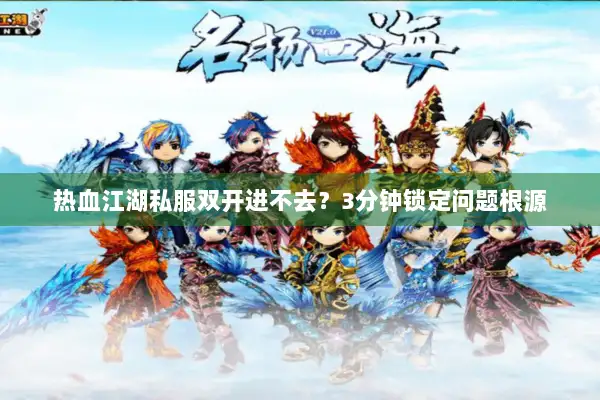 热血江湖私服双开进不去？3分钟锁定问题根源