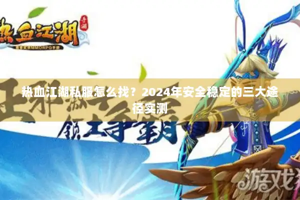 热血江湖私服怎么找？2024年安全稳定的三大途径实测