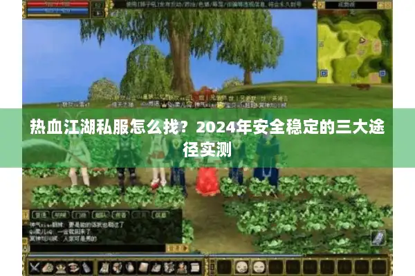 热血江湖私服怎么找？2024年安全稳定的三大途径实测