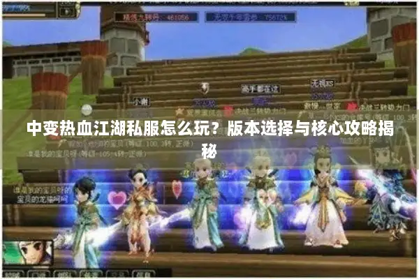 中变热血江湖私服怎么玩?版本选择与核心攻略揭秘 中变热血江湖私服怎么玩?版本选择与核心攻略揭秘