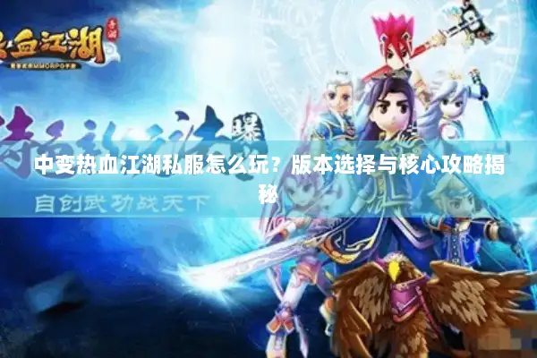 中变热血江湖私服怎么玩?版本选择与核心攻略揭秘 中变热血江湖私服怎么玩?版本选择与核心攻略揭秘