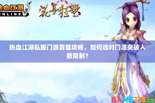 热血江湖私服门派容量攻略，如何选对门派突破人数限制？