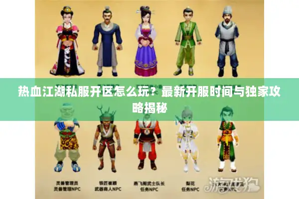 热血江湖私服开区怎么玩？最新开服时间与独家攻略揭秘