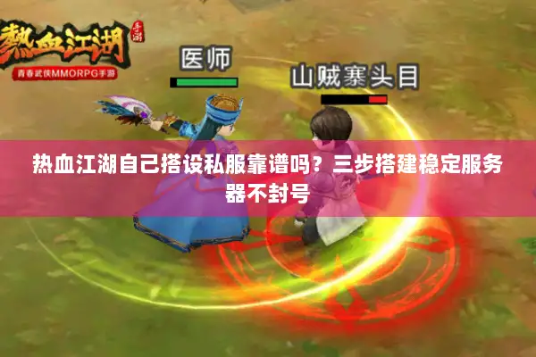 热血江湖自己搭设私服靠谱吗？三步搭建稳定服务器不封号