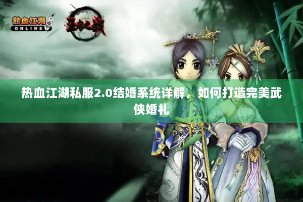 热血江湖私服2.0结婚系统详解，如何打造完美武侠婚礼