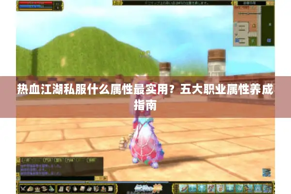 热血江湖私服什么属性最实用？五大职业属性养成指南