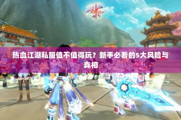 热血江湖私服值不值得玩？新手必看的5大风险与真相