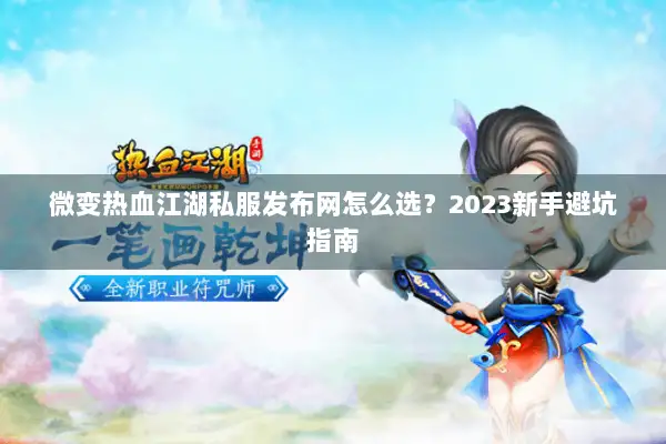 微变热血江湖私服发布网怎么选?2023新手避坑指南 微变热血江湖私服发布网怎么选?2023新手避坑指南