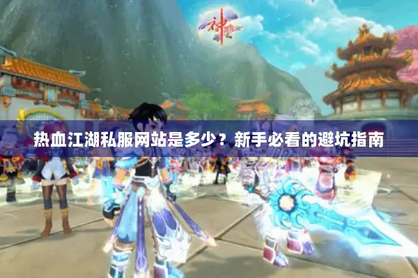 热血江湖私服网站是多少？新手必看的避坑指南