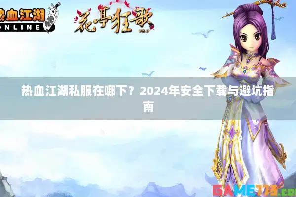 热血江湖私服在哪下？2024年安全下载与避坑指南