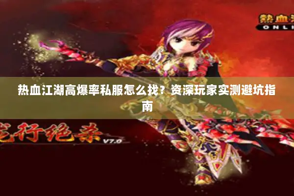 热血江湖高爆率私服怎么找？资深玩家实测避坑指南