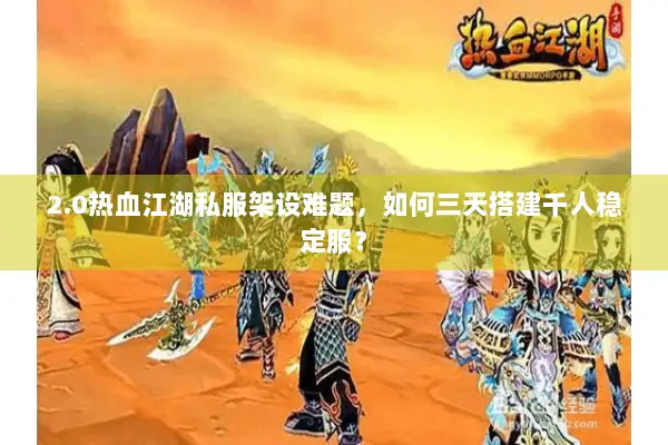 2.0热血江湖私服架设难题，如何三天搭建千人稳定服？