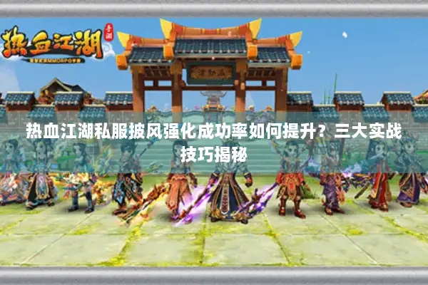 热血江湖私服披风强化成功率如何提升？三大实战技巧揭秘
