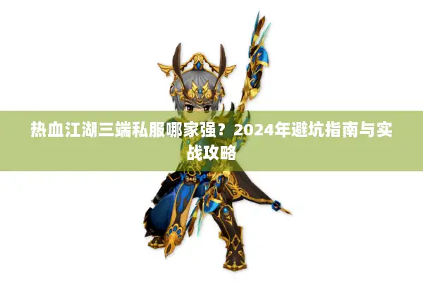 热血江湖三端私服哪家强？2024年避坑指南与实战攻略
