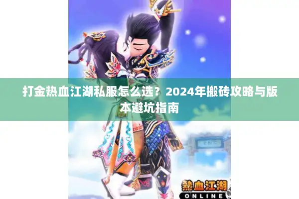 打金热血江湖私服怎么选?2024年搬砖攻略与版本避坑指南 打金热血江湖私服怎么选?2024年搬砖攻略与版本避坑指南