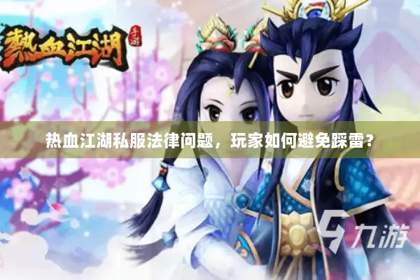 热血江湖私服法律问题,玩家如何避免踩雷? 热血江湖私服法律问题,玩家如何避免踩雷?