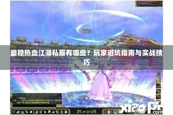 最稳热血江湖私服有哪些？玩家避坑指南与实战技巧