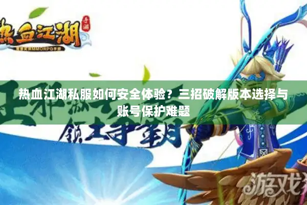 热血江湖私服如何安全体验？三招破解版本选择与账号保护难题