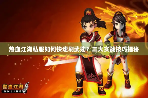 热血江湖私服如何快速刷武勋?三大实战技巧揭秘 热血江湖私服如何快速刷武勋?三大实战技巧揭秘