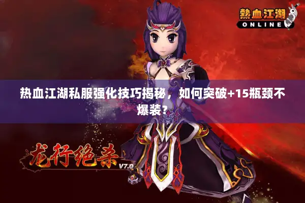 热血江湖私服强化技巧揭秘，如何突破+15瓶颈不爆装？
