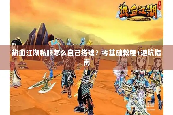 热血江湖私服怎么自己搭建？零基础教程+避坑指南