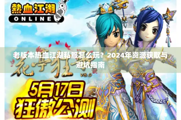 老版本热血江湖私服怎么玩？2024年资源获取与避坑指南