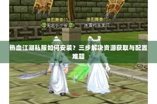 热血江湖私服如何安装？三步解决资源获取与配置难题