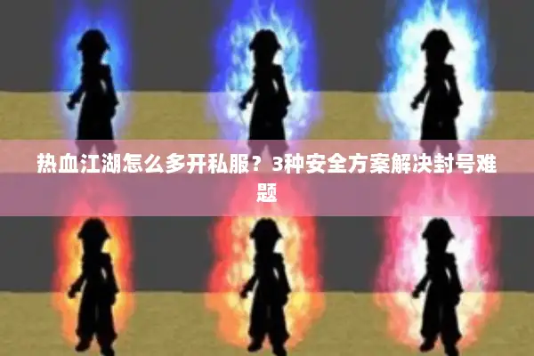 热血江湖怎么多开私服？3种安全方案解决封号难题