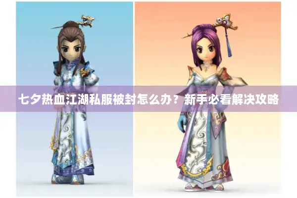 七夕热血江湖私服被封怎么办？新手必看解决攻略