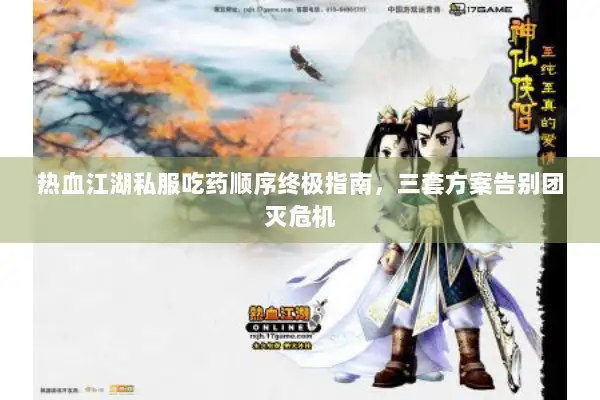 热血江湖私服吃药顺序终极指南,三套方案告别团灭危机 热血江湖私服吃药顺序终极指南,三套方案告别团灭危机