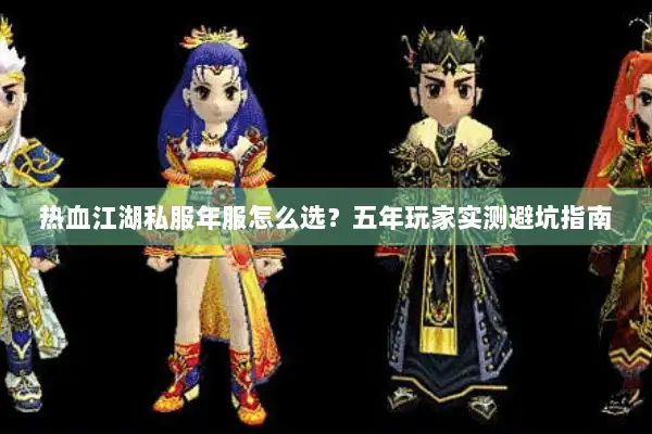 热血江湖私服年服怎么选？五年玩家实测避坑指南