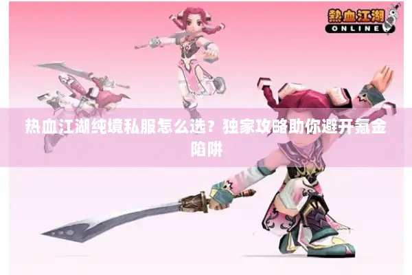 热血江湖纯境私服怎么选？独家攻略助你避开氪金陷阱
